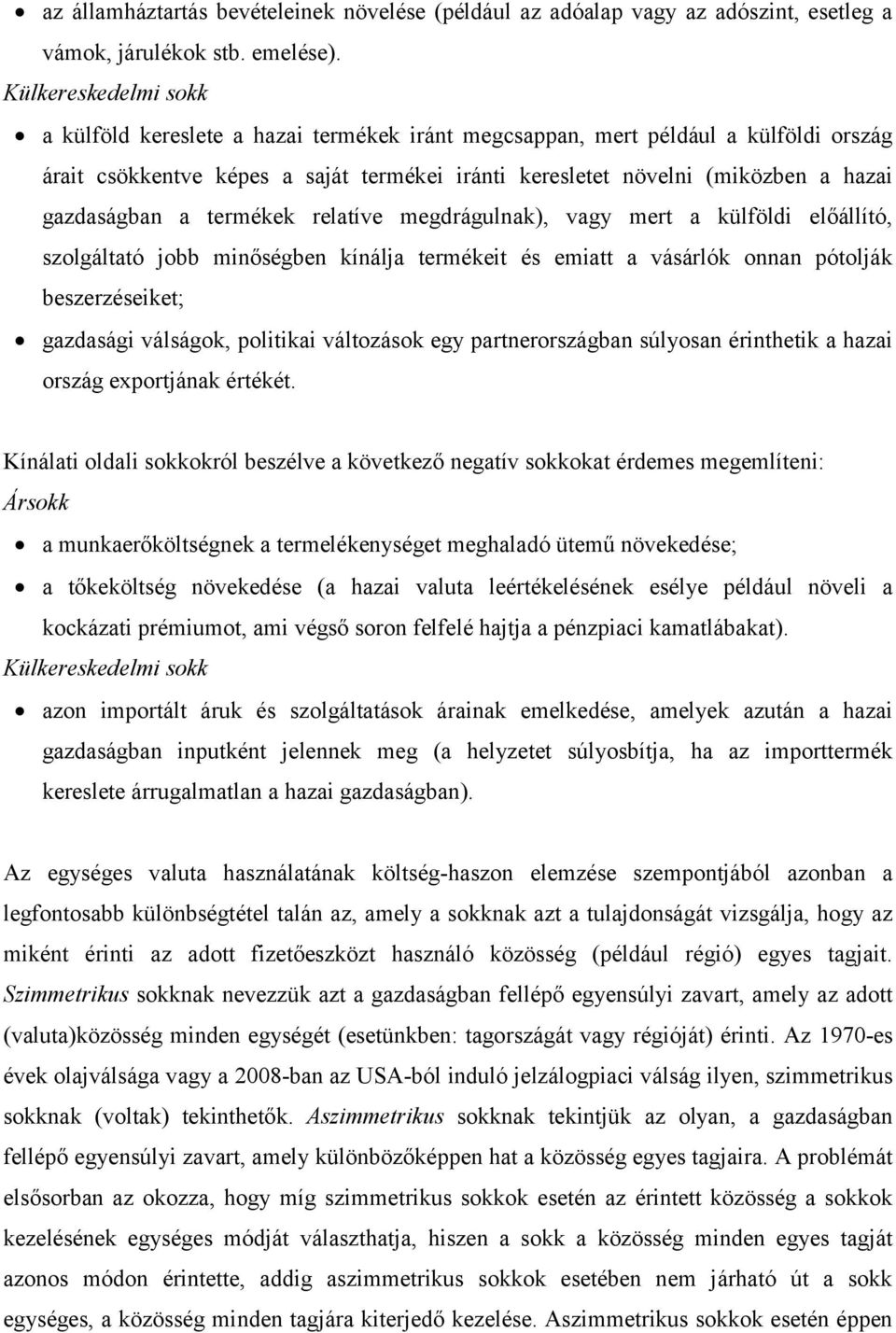 gazdaságban a termékek relatíve megdrágulnak), vagy mert a külföldi előállító, szolgáltató jobb minőségben kínálja termékeit és emiatt a vásárlók onnan pótolják beszerzéseiket; gazdasági válságok,