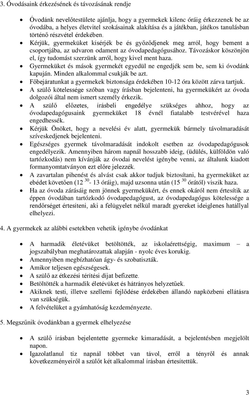 Távozáskor köszönjön el, így tudomást szerzünk arról, hogy kivel ment haza. Gyermeküket és mások gyermekét egyedül ne engedjék sem be, sem ki óvodánk kapuján. Minden alkalommal csukják be azt.