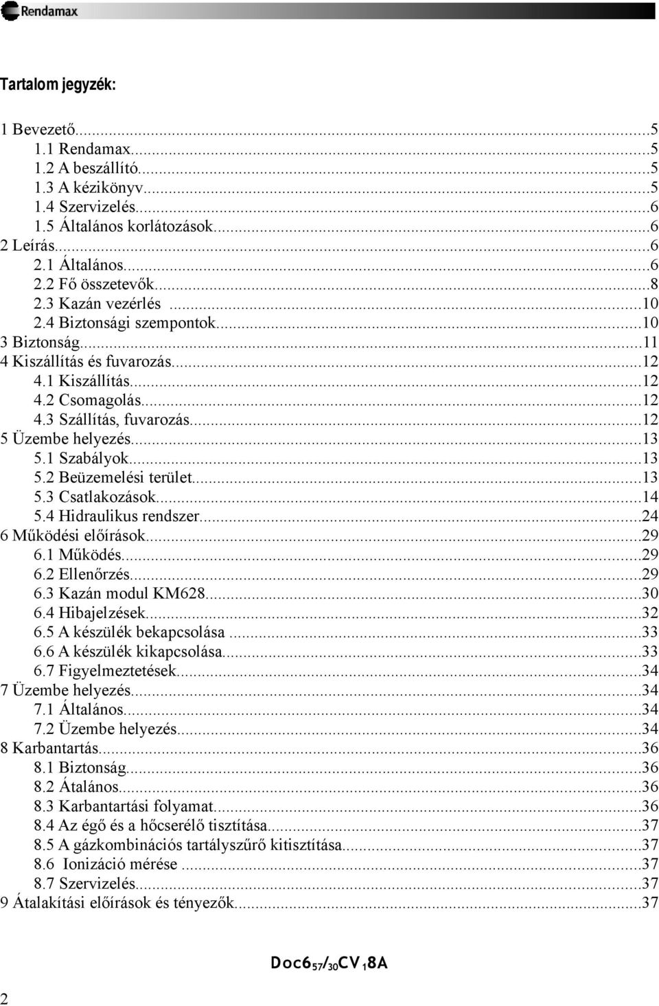 1 Szabályok...13 5.2 Beüzemelési terület...13 5.3 Csatlakozások...14 5.4 Hidraulikus rendszer...24 6 Működési előírások...29 6.1 Működés...29 6.2 Ellenőrzés...29 6.3 Kazán modul KM628...30 6.