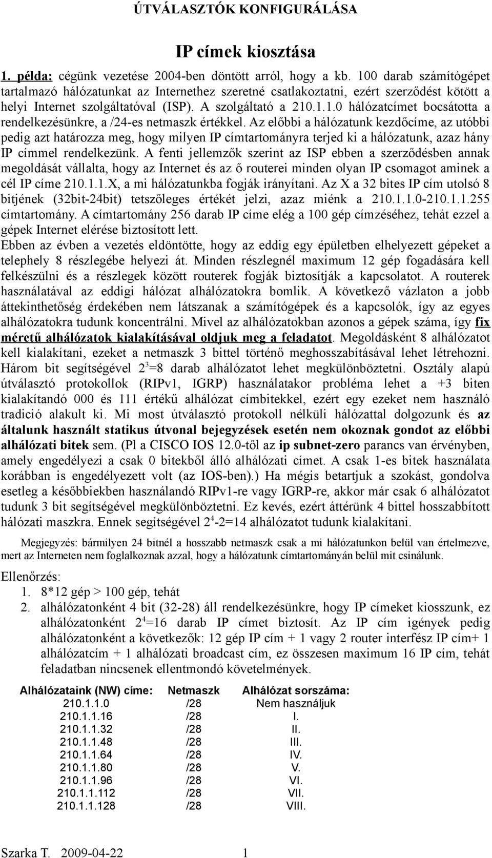 Az előbbi a hálózatunk kezdőcíme, az utóbbi pedig azt határozza meg, hogy milyen IP címtartományra terjed ki a hálózatunk, azaz hány IP címmel rendelkezünk.