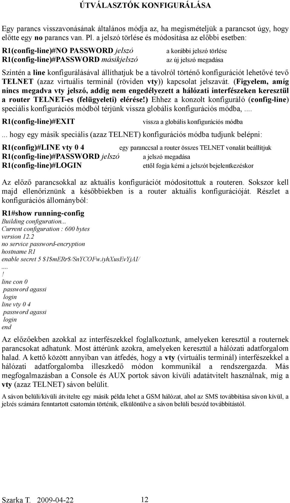 konfigurálásával állíthatjuk be a távolról történő konfigurációt lehetővé tevő TELNET (azaz virtuális terminál (röviden vty)) kapcsolat jelszavát.