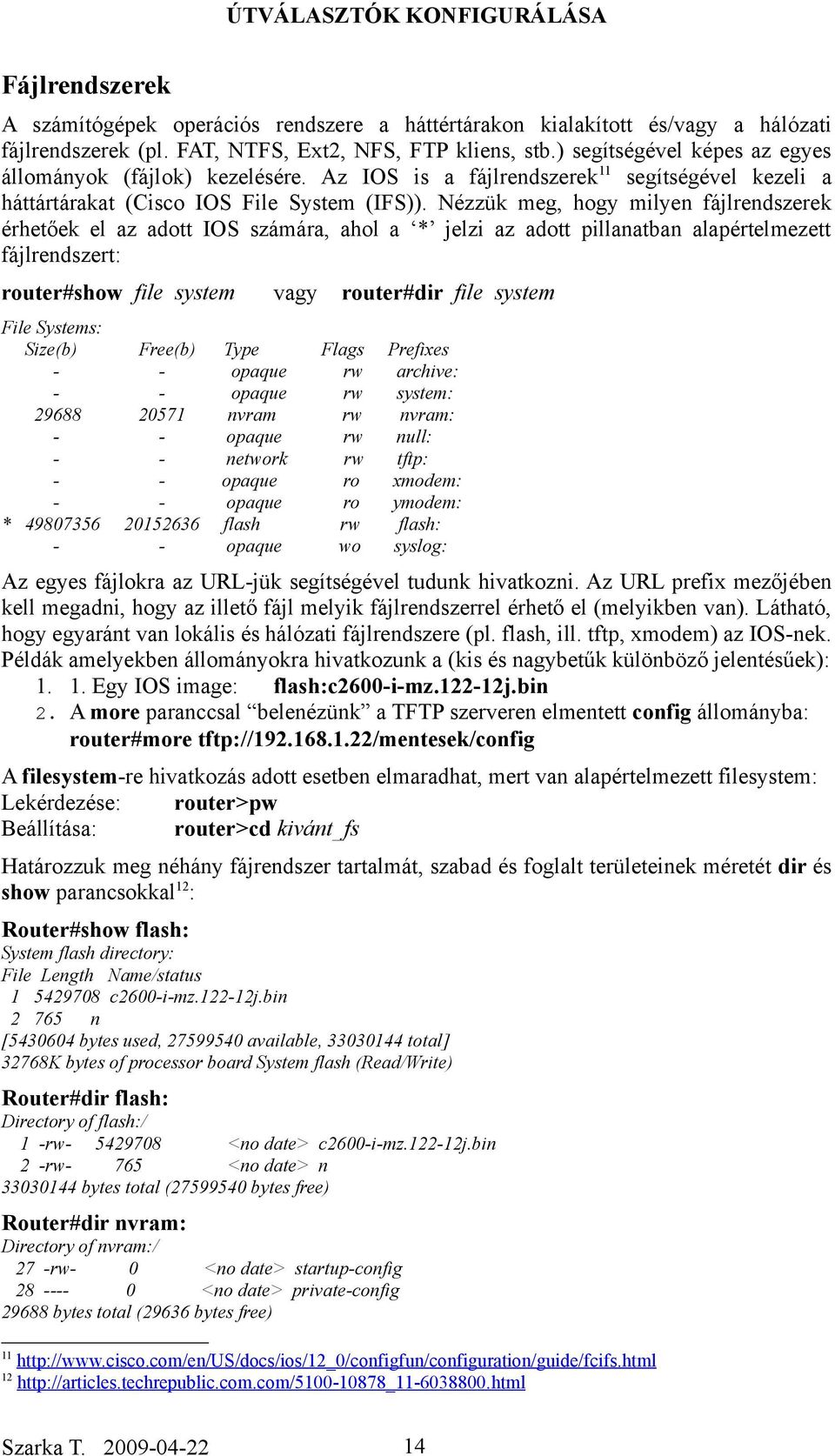 Nézzük meg, hogy milyen fájlrendszerek érhetőek el az adott IOS számára, ahol a * jelzi az adott pillanatban alapértelmezett fájlrendszert: router#show file system File Systems: Size(b) 29688 *