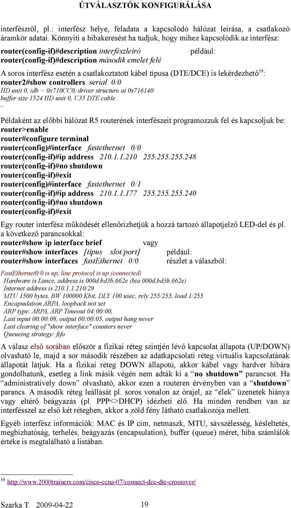 esetén a csatlakoztatott kábel típusa (DTE/DCE) is lekérdezhető19: router2#show controllers serial 0/0 HD unit 0, idb = 0x710CC0, driver structure at 0x716140 buffer size 1524 HD unit 0, V.