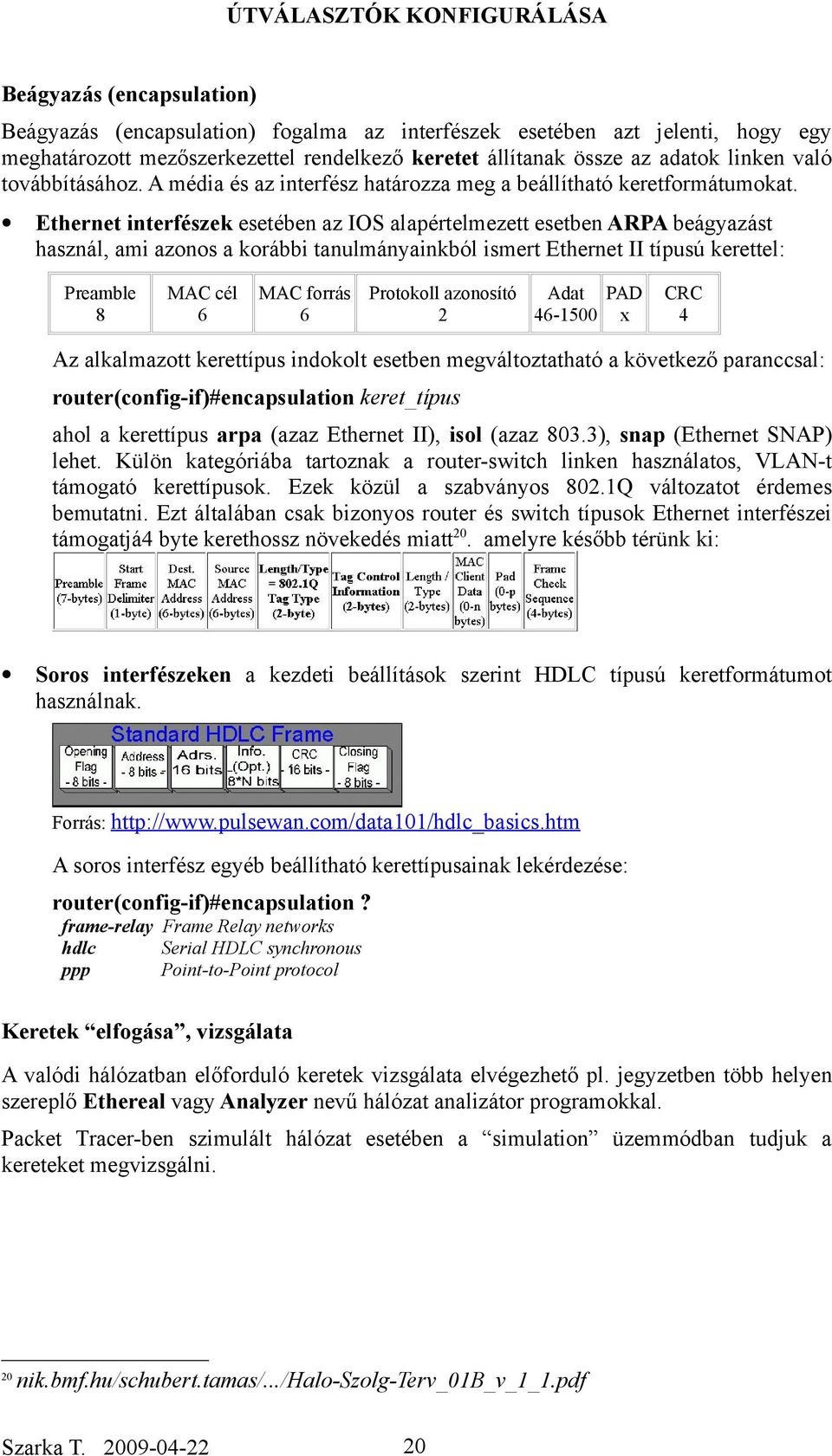 Ethernet interfészek esetében az IOS alapértelmezett esetben ARPA beágyazást használ, ami azonos a korábbi tanulmányainkból ismert Ethernet II típusú kerettel: Preamble 8 MAC cél 6 MAC forrás