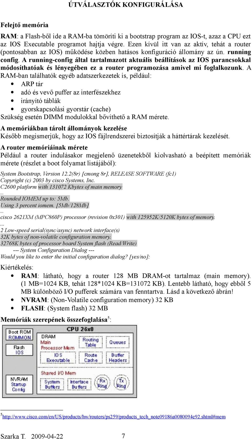 A running-config által tartalmazott aktuális beállítások az IOS parancsokkal módosíthatóak és lényegében ez a router programozása amivel mi foglalkozunk.