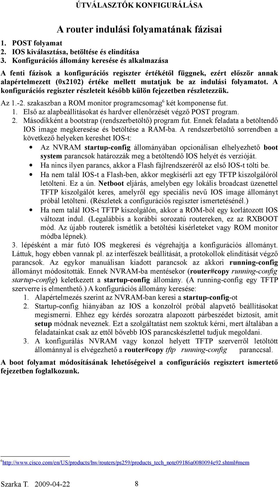 folyamatot. A konfigurációs regiszter részleteit később külön fejezetben részletezzük. Az 1.-2. szakaszban a ROM monitor programcsomag6 két komponense fut. 1. Első az alapbeállításokat és hardver ellenőrzését végző POST program.