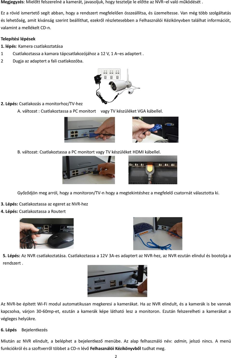 lépés: Kamera csatlakoztatása 1 Csatlakoztassa a kamara tápcsatlakozójához a 12 V, 1 A es adaptert. 2 Dugja az adaptert a fali csatlakozóba. 2. Lépés: Csatlakozás a monitorhoz/tv-hez A.