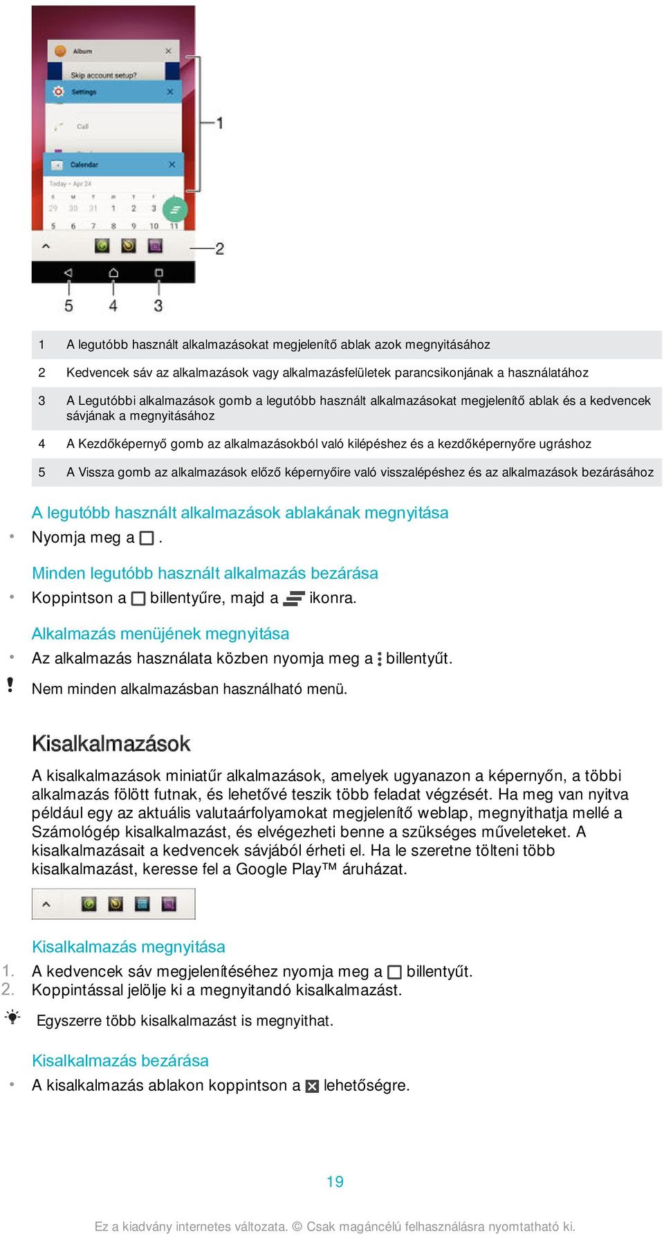 alkalmazások előző képernyőire való visszalépéshez és az alkalmazások bezárásához A legutóbb használt alkalmazások ablakának megnyitása Nyomja meg a.