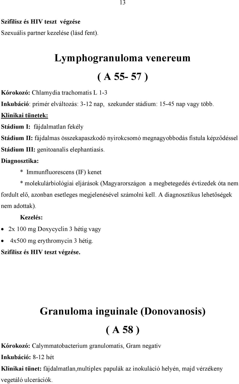 Klinikai tünetek: Stádium I: fájdalmatlan fekély Stádium II: fájdalmas összekapaszkodó nyirokcsomó megnagyobbodás fistula képződéssel Stádium III: genitoanalis elephantiasis.