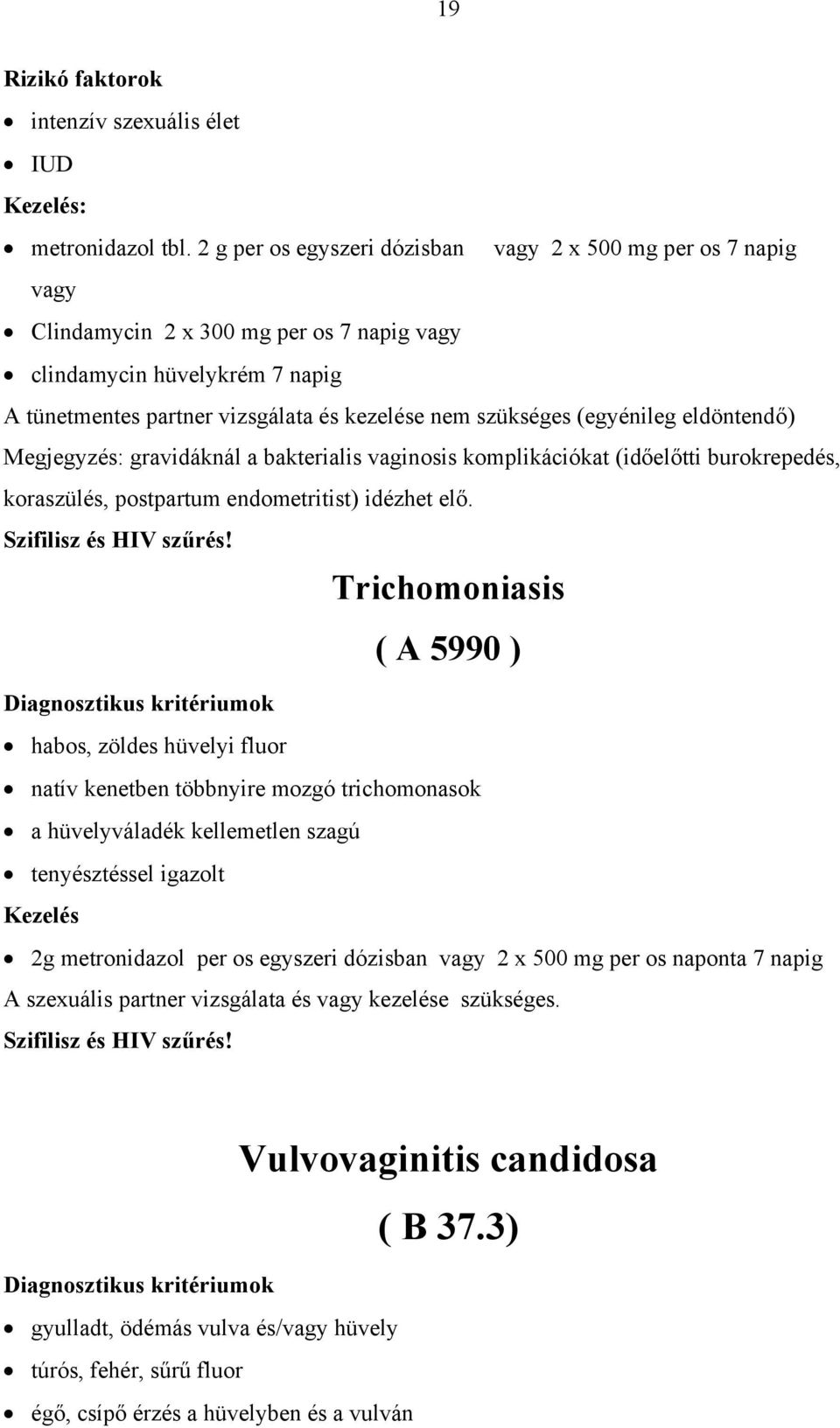 (egyénileg eldöntendő) Megjegyzés: gravidáknál a bakterialis vaginosis komplikációkat (időelőtti burokrepedés, koraszülés, postpartum endometritist) idézhet elő. Szifilisz és HIV szűrés!