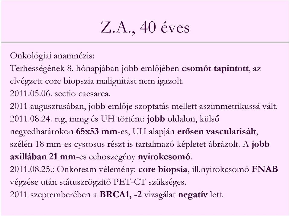 rtg, mmg és UH történt: jobb oldalon, külső negyedhatárokon 65x53 mm-es, UH alapján erősen vascularisált, szélén 18 mm-es cystosus részt is tartalmazó képletet