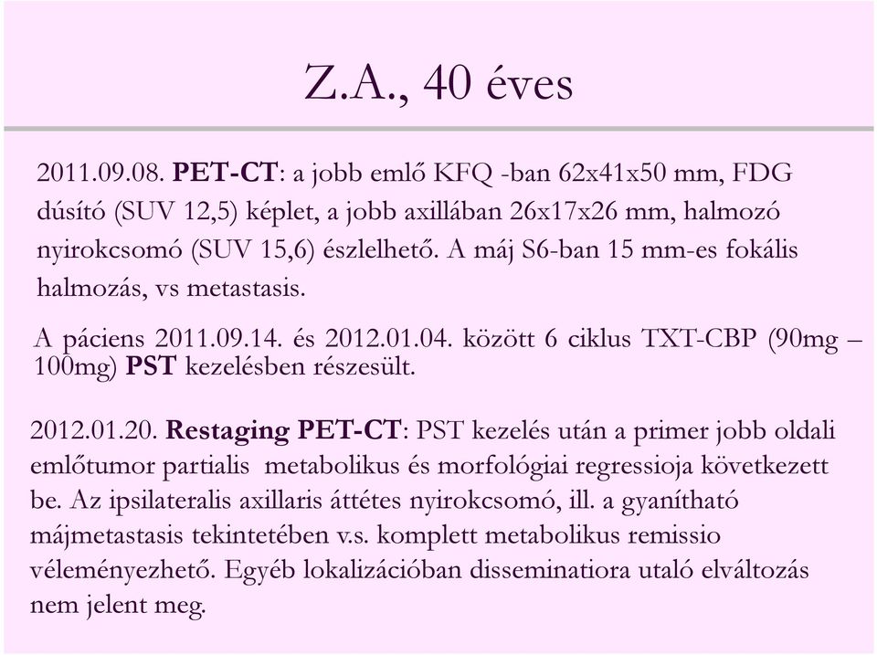 1.09.14. és 2012.01.04. között 6 ciklus TXT-CBP (90mg 100mg) PST kezelésben részesült. 2012.01.20. Restaging PET-CT: PST kezelés után a primer jobb oldali emlőtumor partialis metabolikus és morfológiai regressioja következett be.