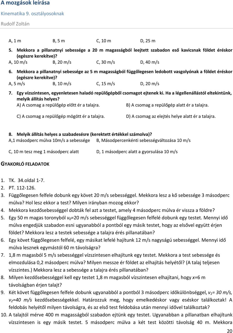 Egy ízszintesen, egyenletesen haladó repülőgépből csomagot ejtenek ki. Ha a légellenállástól eltekintünk, melyik állítás helyes? A) A csomag a repülőgép előtt ér a talajra.