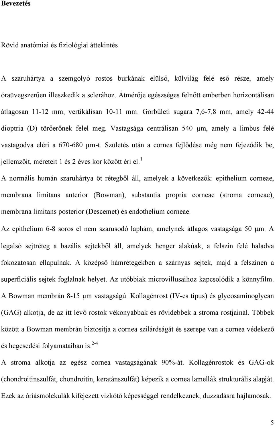 Vastagsága centrálisan 540 µm, amely a limbus felé vastagodva eléri a 670-680 µm-t. Születés után a cornea fejlődése még nem fejeződik be, jellemzőit, méreteit 1 és 2 éves kor között éri el.