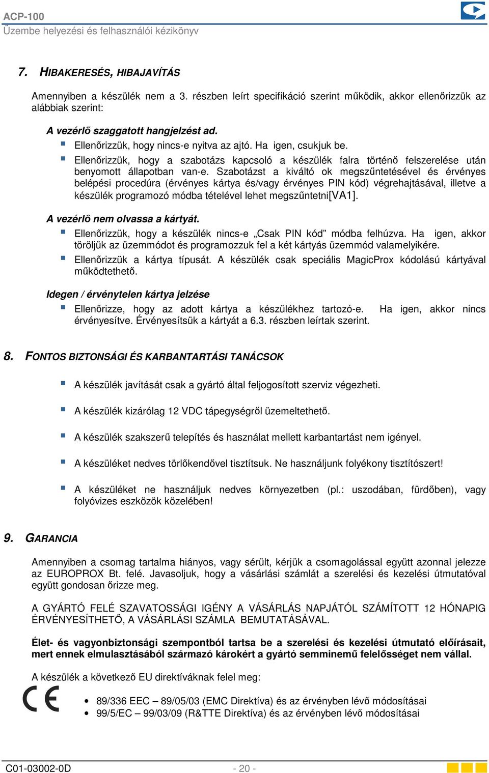 Szabotázst a kiváltó ok megszűntetésével és érvényes belépési procedúra (érvényes kártya és/vagy érvényes PIN kód) végrehajtásával, illetve a készülék programozó módba tételével lehet