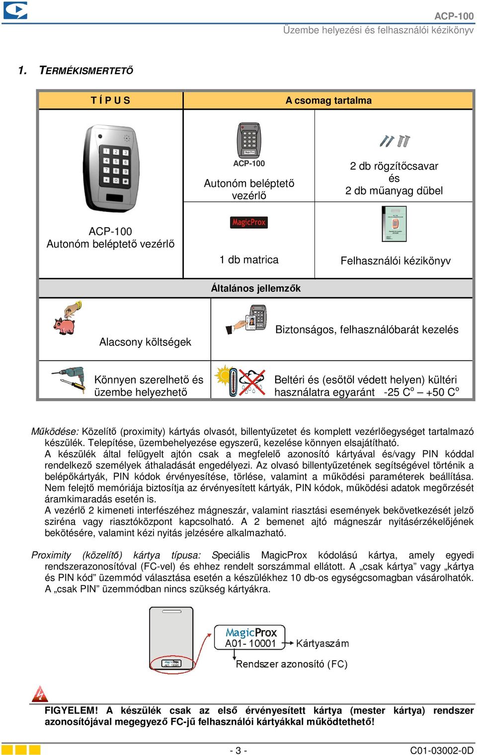 Működése: Közelítő (proximity) kártyás olvasót, billentyűzetet és komplett vezérlőegységet tartalmazó készülék. Telepítése, üzembehelyezése egyszerű, kezelése könnyen elsajátítható.