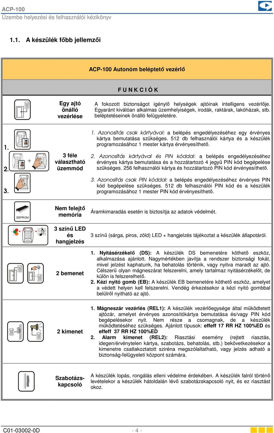 Azonosítás csak kártyával: a belépés engedélyezéséhez egy érvényes kártya bemutatása szükséges. 512 db felhasználói kártya és a készülék programozásához 1 mester kártya érvényesíthető. 2.