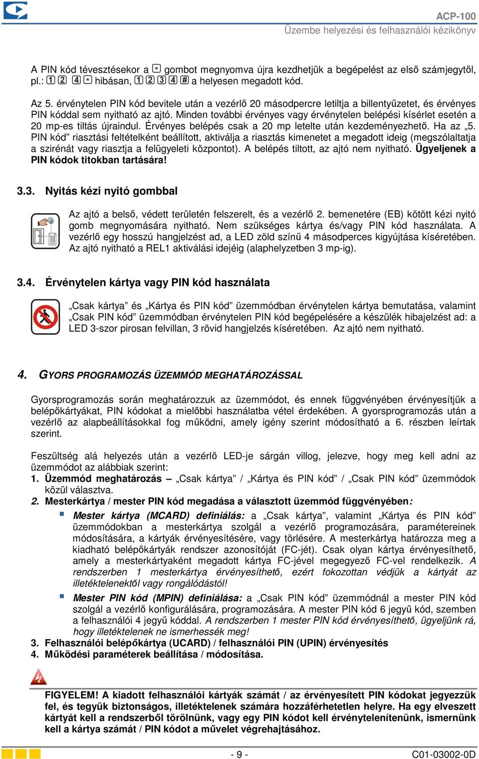 Minden további érvényes vagy érvénytelen belépési kísérlet esetén a 20 mp-es tiltás újraindul. Érvényes belépés csak a 20 mp letelte után kezdeményezhető. Ha az 5.