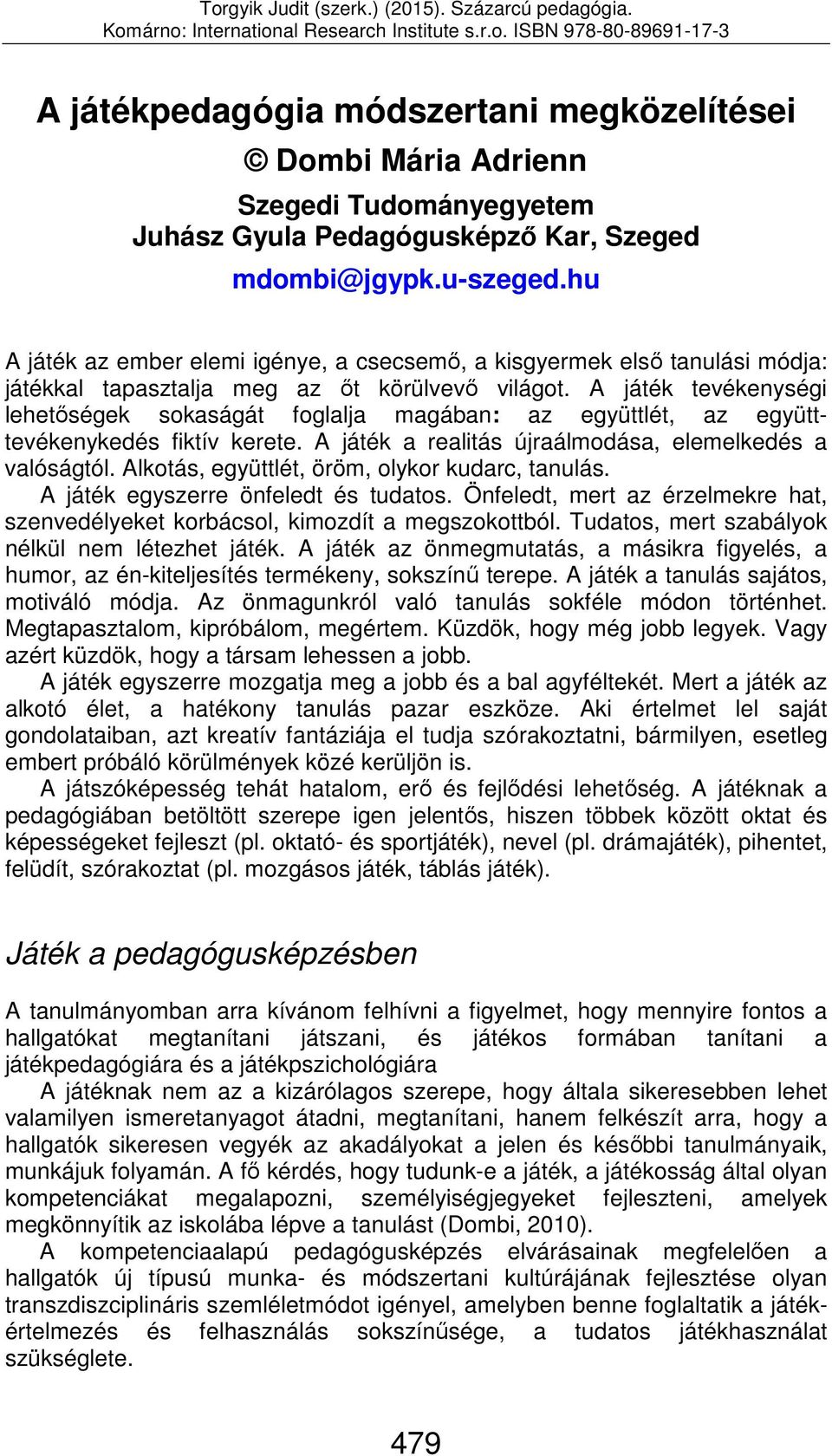 A játék tevékenységi lehetőségek sokaságát foglalja magában: az együttlét, az együtttevékenykedés fiktív kerete. A játék a realitás újraálmodása, elemelkedés a valóságtól.