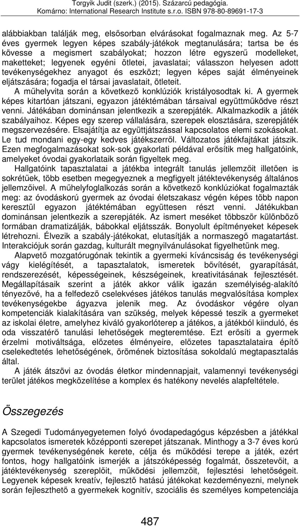 válasszon helyesen adott tevékenységekhez anyagot és eszközt; legyen képes saját élményeinek eljátszására; fogadja el társai javaslatait, ötleteit.