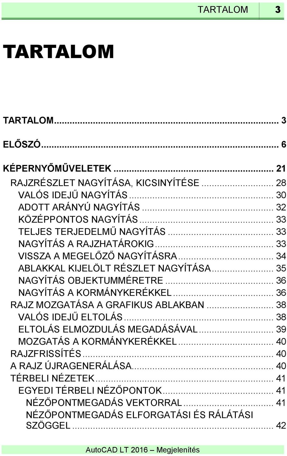 .. 35 NAGYÍTÁS OBJEKTUMMÉRETRE... 36 NAGYÍTÁS A KORMÁNYKERÉKKEL... 36 RAJZ MOZGATÁSA A GRAFIKUS ABLAKBAN... 38 VALÓS IDEJŰ ELTOLÁS... 38 ELTOLÁS ELMOZDULÁS MEGADÁSÁVAL.