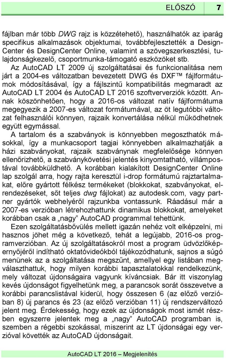 Az AutoCAD LT 2009 új szolgáltatásai és funkcionalitása nem járt a 2004-es változatban bevezetett DWG és DXF fájlformátumok módosításával, így a fájlszintű kompatibilitás megmaradt az AutoCAD LT 2004