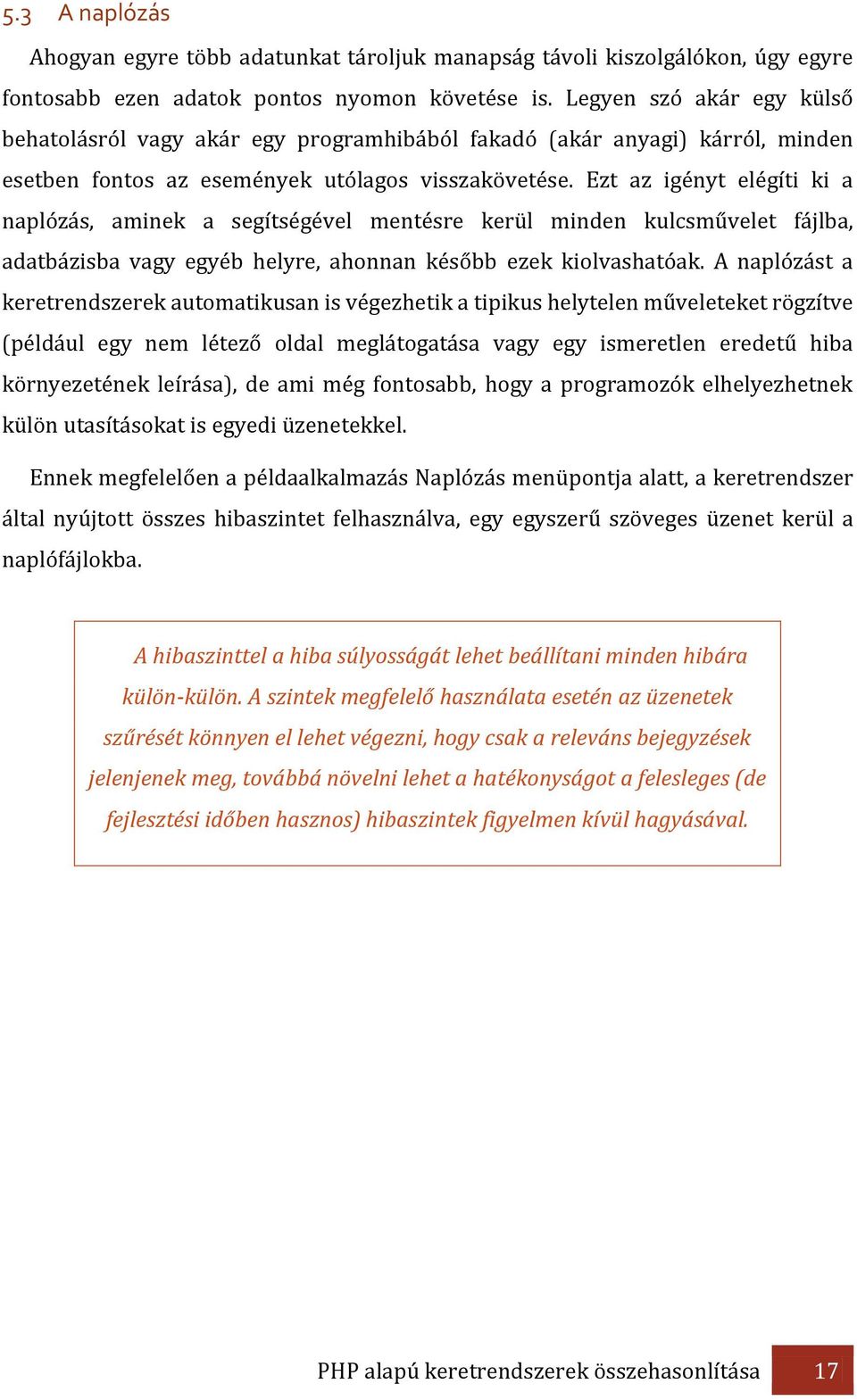 Ezt az igényt elégíti ki a naplózás, aminek a segítségével mentésre kerül minden kulcsművelet fájlba, adatbázisba vagy egyéb helyre, ahonnan később ezek kiolvashatóak.