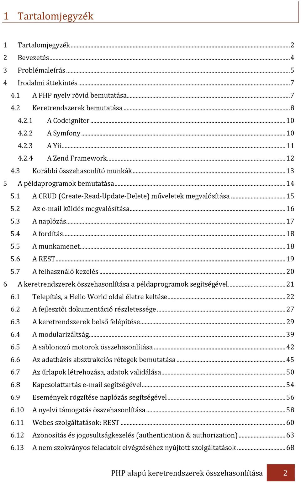 1 A CRUD (Create-Read-Update-Delete) műveletek megvalósítása... 15 5.2 Az e-mail küldés megvalósítása... 16 5.3 A naplózás... 17 5.4 A fordítás... 18 5.5 A munkamenet... 18 5.6 A REST... 19 5.