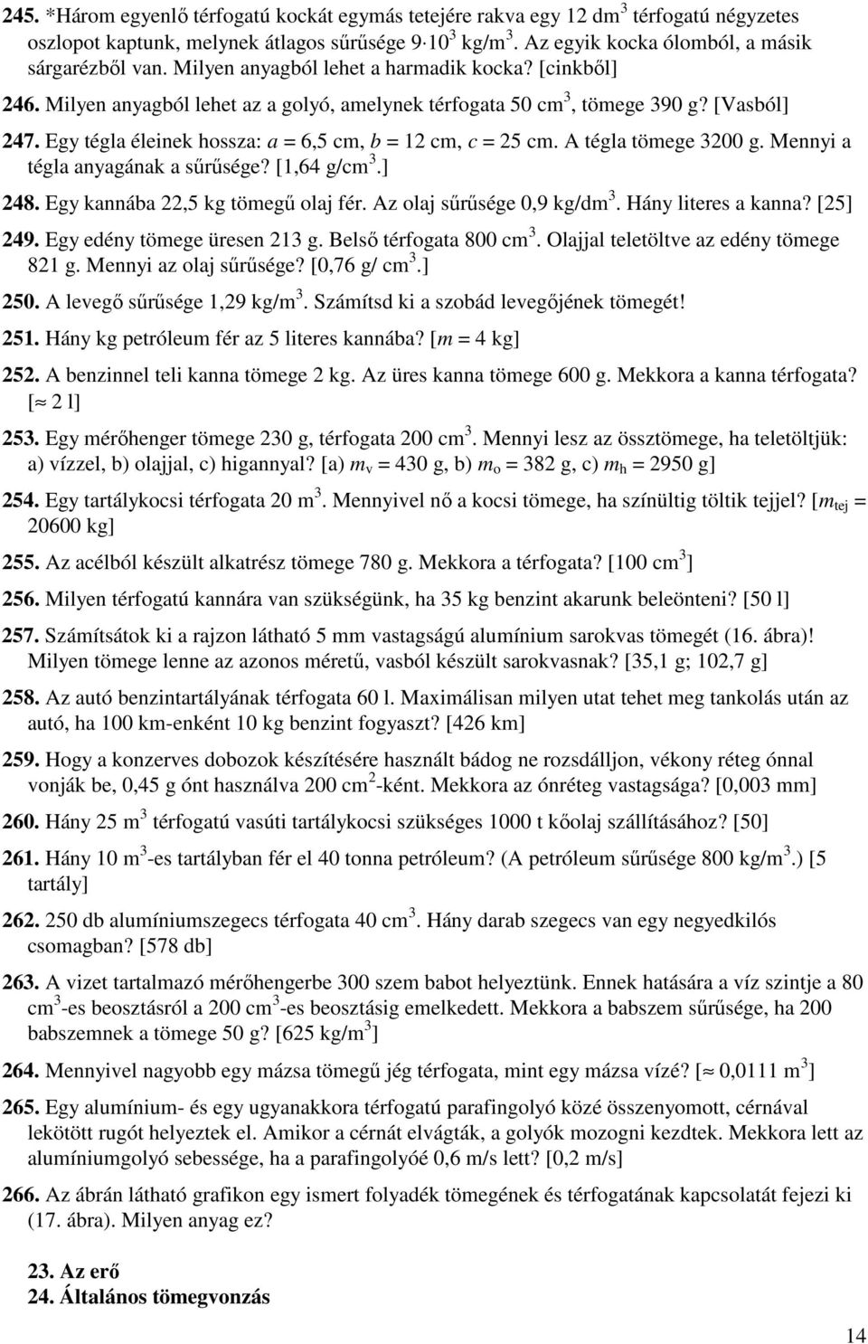 Egy tégla éleinek hossza: a = 6,5 cm, b = 12 cm, c = 25 cm. A tégla tömege 3200 g. Mennyi a tégla anyagának a sőrősége? [1,64 g/cm 3.] 248. Egy kannába 22,5 kg tömegő olaj fér.