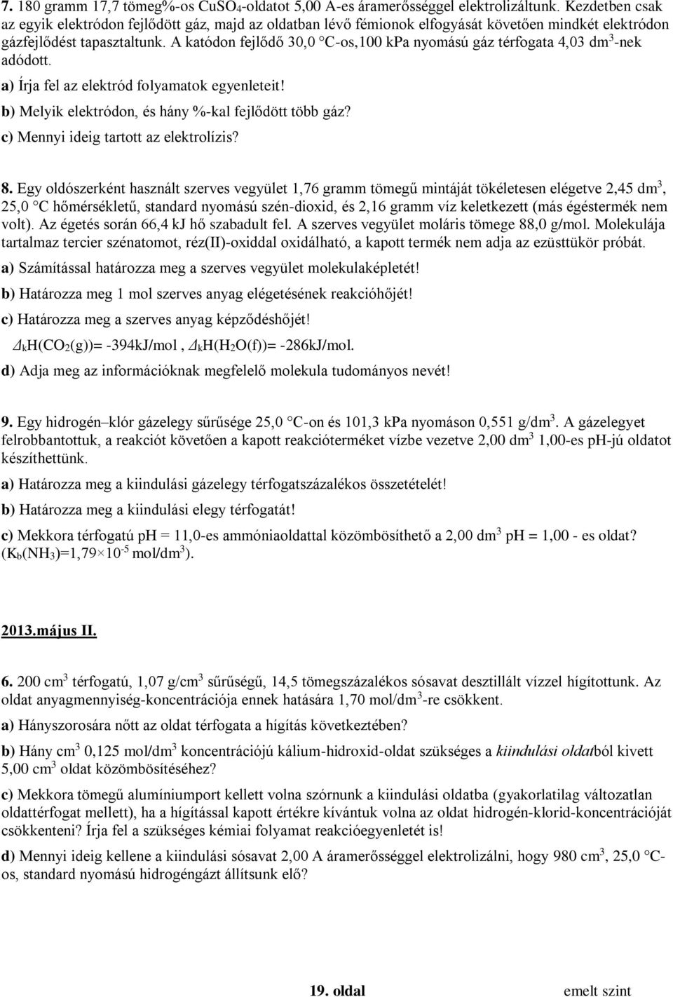 A katódon fejlődő 30,0 C-os,100 kpa nyomású gáz térfogata 4,03 dm 3 -nek adódott. a) Írja fel az elektród folyamatok egyenleteit! b) Melyik elektródon, és hány %-kal fejlődött több gáz?