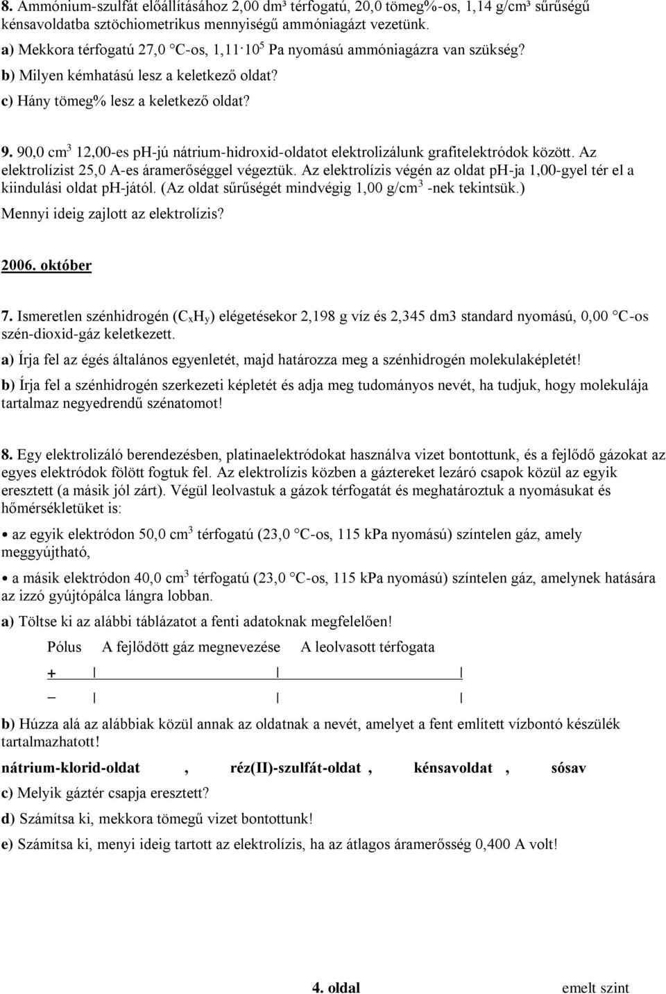 90,0 cm 3 12,00-es ph-jú nátrium-hidroxid-oldatot elektrolizálunk grafitelektródok között. Az elektrolízist 25,0 A-es áramerőséggel végeztük.