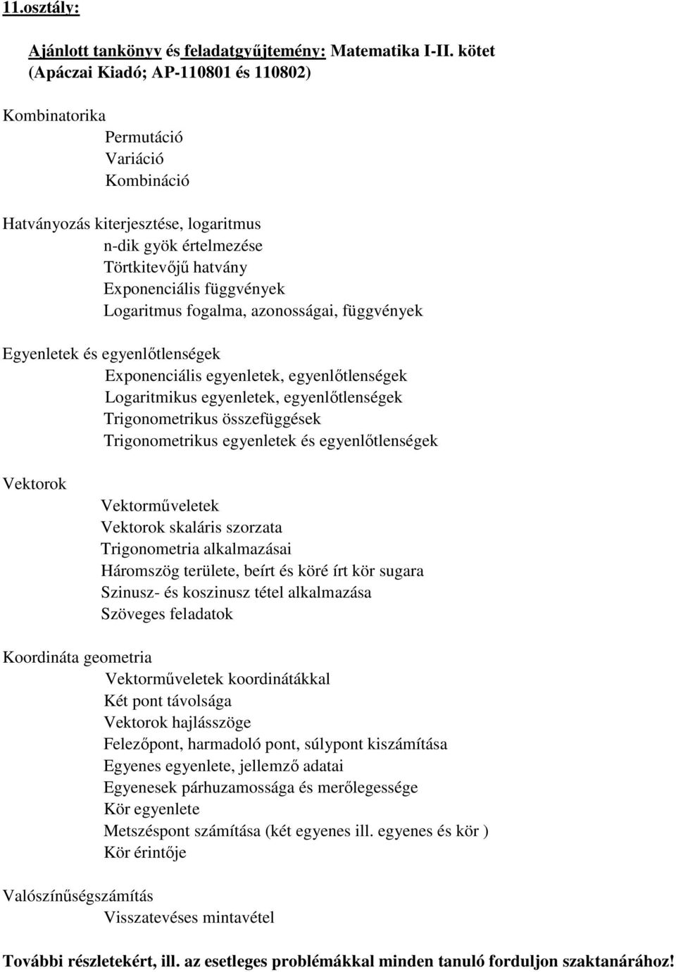 összefüggések Trigonometrikus egyenletek és egyenlőtlenségek Vektorok Vektorműveletek Vektorok skaláris szorzata Trigonometria alkalmazásai Háromszög területe, beírt és köré írt kör sugara Szinusz-