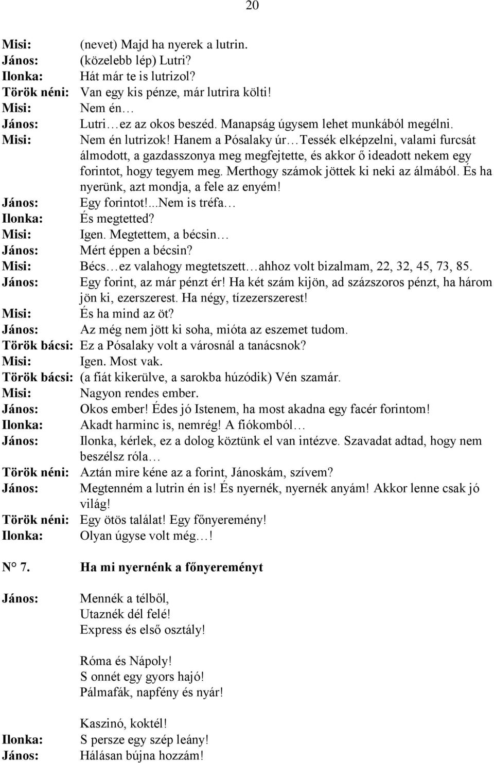 Hanem a Pósalaky úr Tessék elképzelni, valami furcsát álmodott, a gazdasszonya meg megfejtette, és akkor ő ideadott nekem egy forintot, hogy tegyem meg. Merthogy számok jöttek ki neki az álmából.