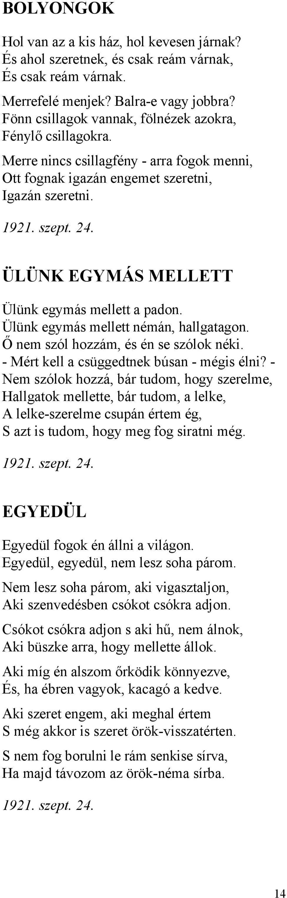 ÜLÜNK EGYMÁS MELLETT Ülünk egymás mellett a padon. Ülünk egymás mellett némán, hallgatagon. Ő nem szól hozzám, és én se szólok néki. - Mért kell a csüggedtnek búsan - mégis élni?