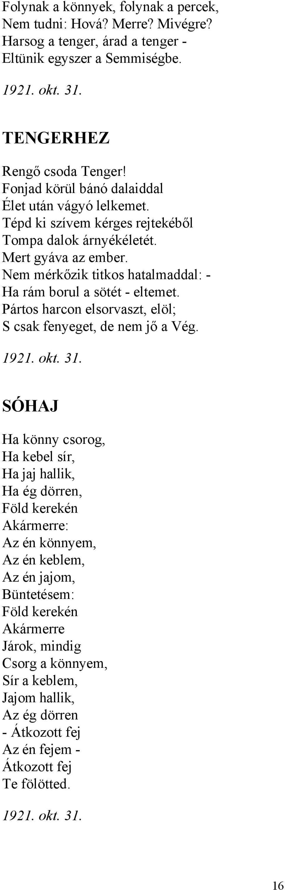 Nem mérkőzik titkos hatalmaddal: - Ha rám borul a sötét - eltemet. Pártos harcon elsorvaszt, elöl; S csak fenyeget, de nem jő a Vég. 1921. okt. 31.