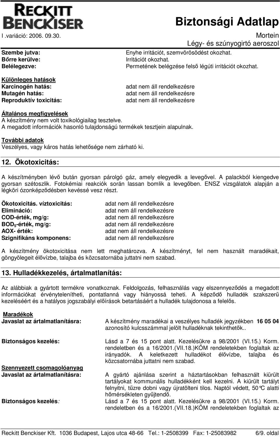 További adatok Veszélyes, vagy káros hatás lehetősége nem zárható ki. 12. Ökotoxicitás: A készítményben lévő bután gyorsan párolgó gáz, amely elegyedik a levegővel.