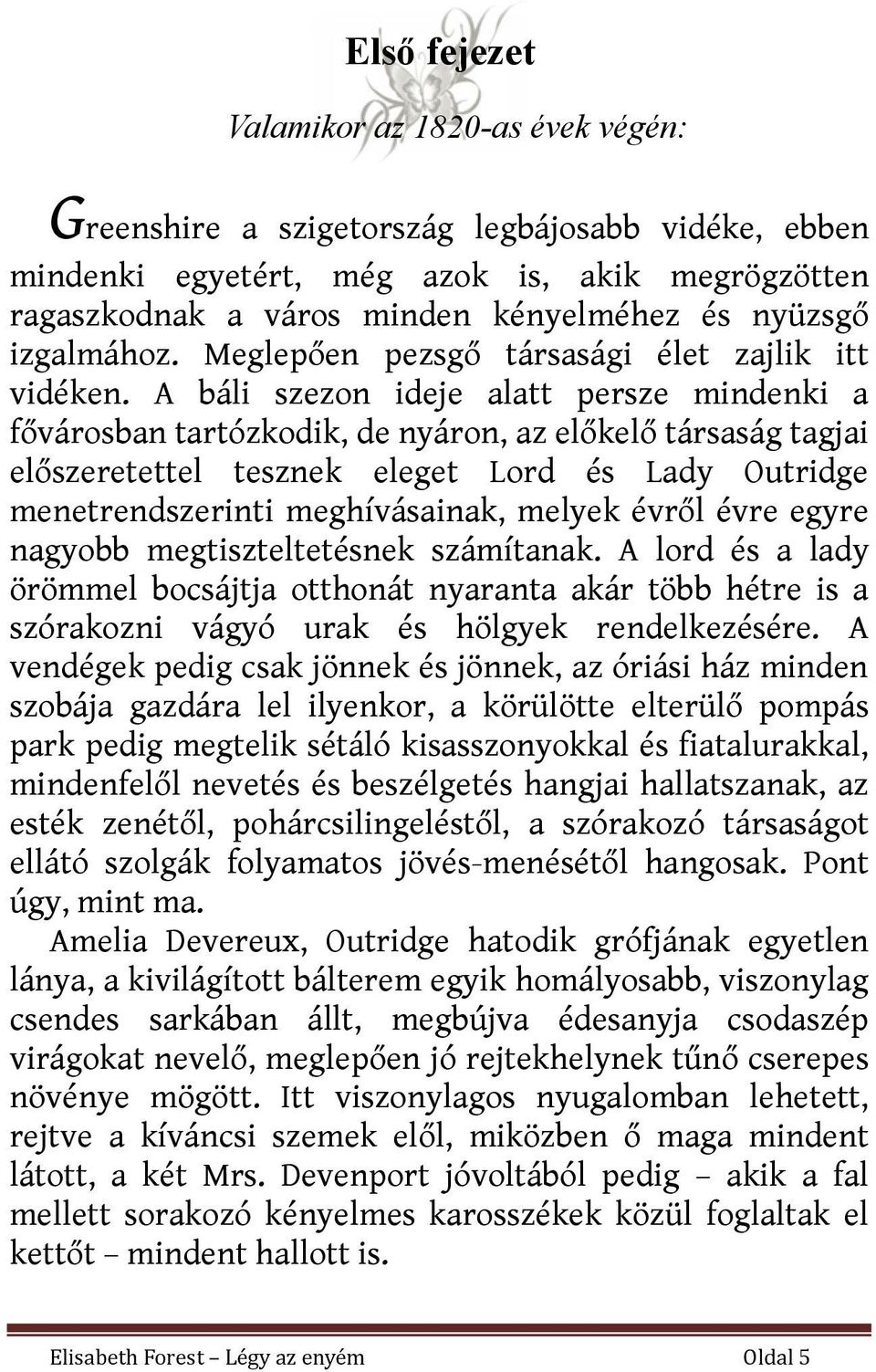 A báli szezon ideje alatt persze mindenki a fővárosban tartózkodik, de nyáron, az előkelő társaság tagjai előszeretettel tesznek eleget Lord és Lady Outridge menetrendszerinti meghívásainak, melyek