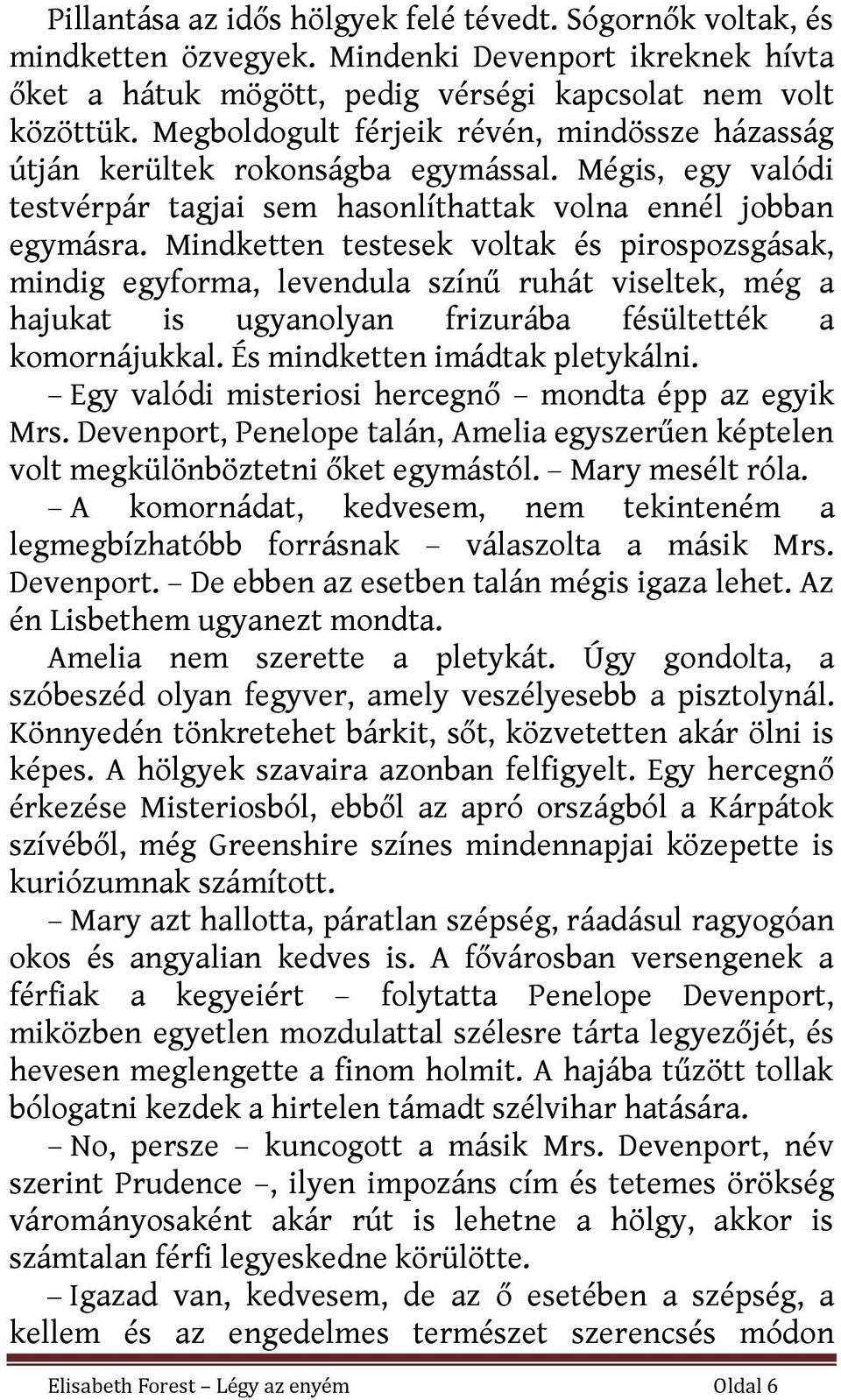 Mindketten testesek voltak és pirospozsgásak, mindig egyforma, levendula színű ruhát viseltek, még a hajukat is ugyanolyan frizurába fésültették a komornájukkal. És mindketten imádtak pletykálni.