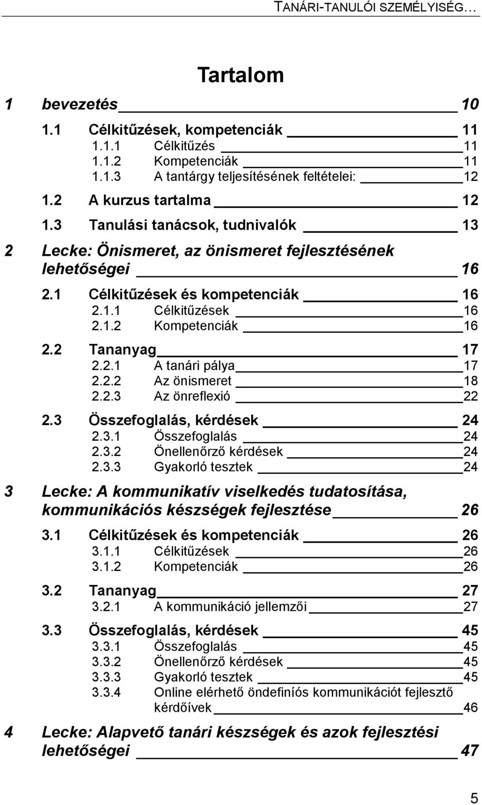 2.2 Az önismeret 18 2.2.3 Az önreflexió 22 2.3 Összefoglalás, kérdések 24 2.3.1 Összefoglalás 24 2.3.2 Önellenőrző kérdések 24 2.3.3 Gyakorló tesztek 24 3 Lecke: A kommunikatív viselkedés tudatosítása, kommunikációs készségek fejlesztése 26 3.