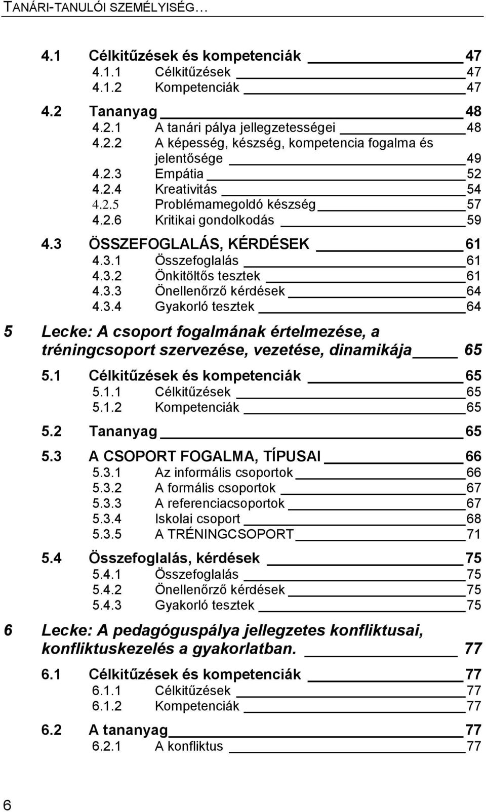 3.4 Gyakorló tesztek 64 5 Lecke: A csoport fogalmának értelmezése, a tréningcsoport szervezése, vezetése, dinamikája 65 5.1 Célkitűzések és kompetenciák 65 5.1.1 Célkitűzések 65 5.1.2 Kompetenciák 65 5.