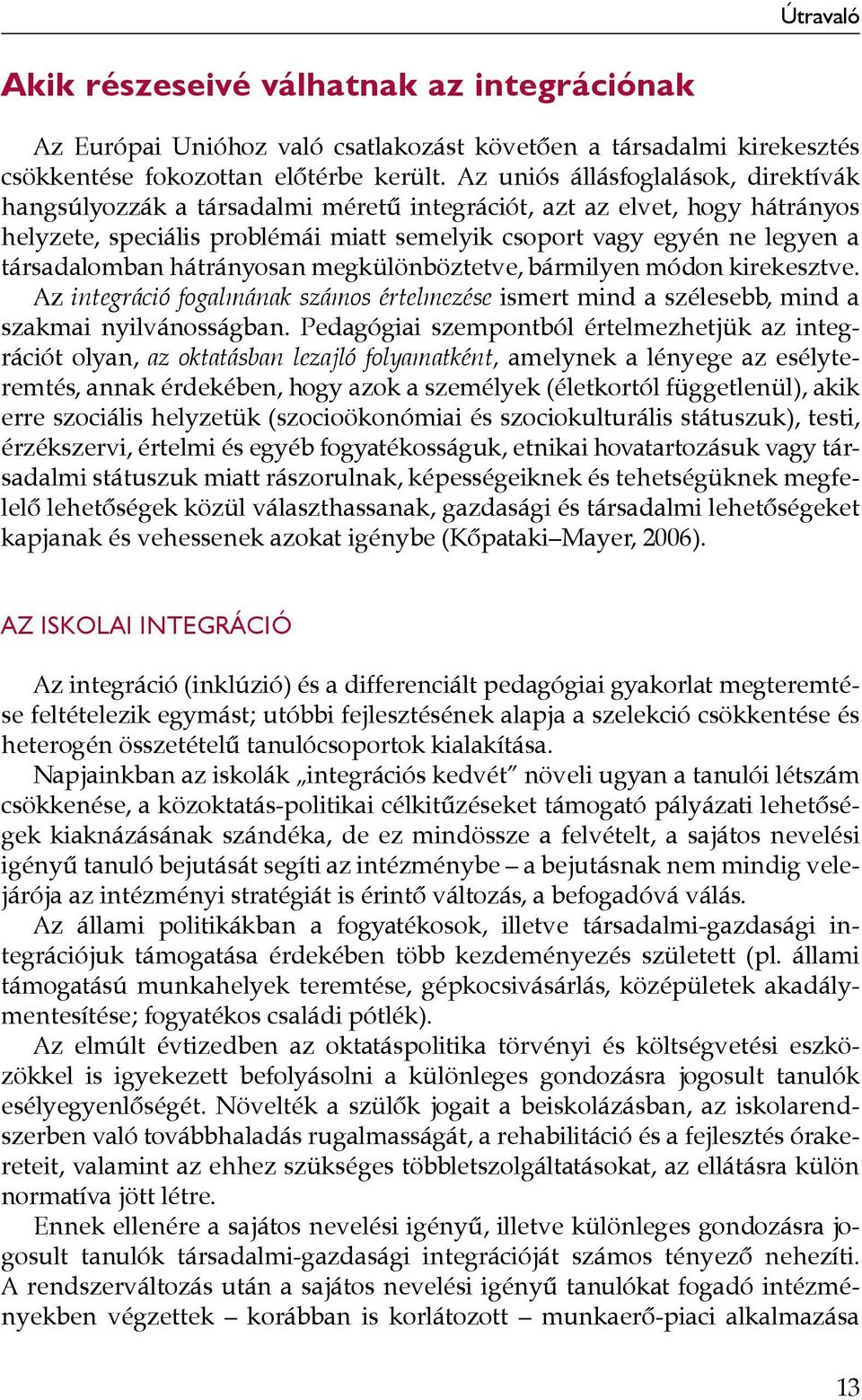 társadalomban hátrányosan megkülönböztetve, bármilyen módon kirekesztve. Az integráció fogalmának számos értelmezése ismert mind a szélesebb, mind a szakmai nyilvánosságban.