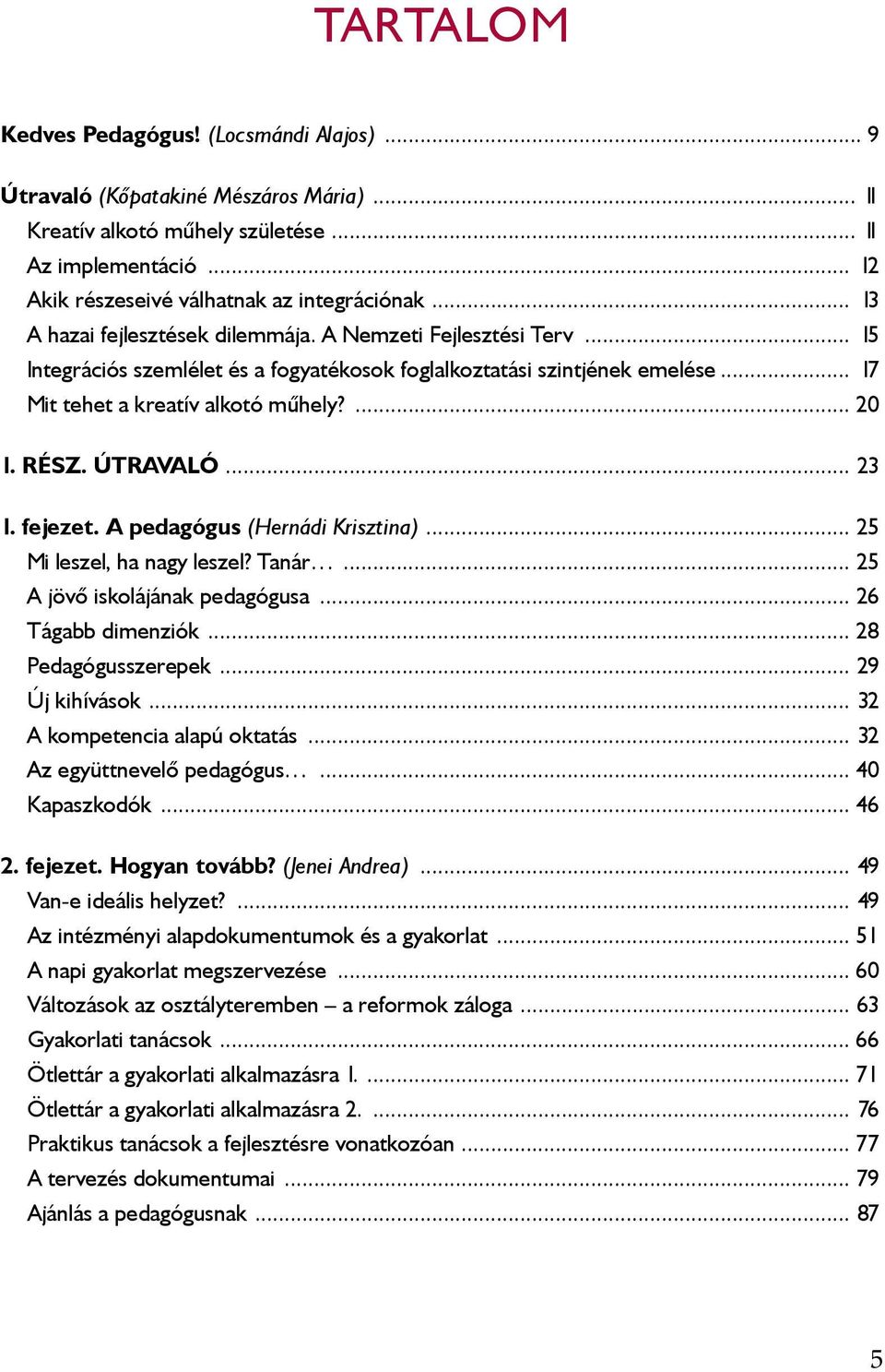 RÉSZ. ÚTRAVALÓ... 23 1. fejezet. A pedagógus (Hernádi Krisztina)... 25 Mi leszel, ha nagy leszel? Tanár... 25 A jövő iskolájának pedagógusa... 26 Tágabb dimenziók... 28 Pedagógusszerepek.