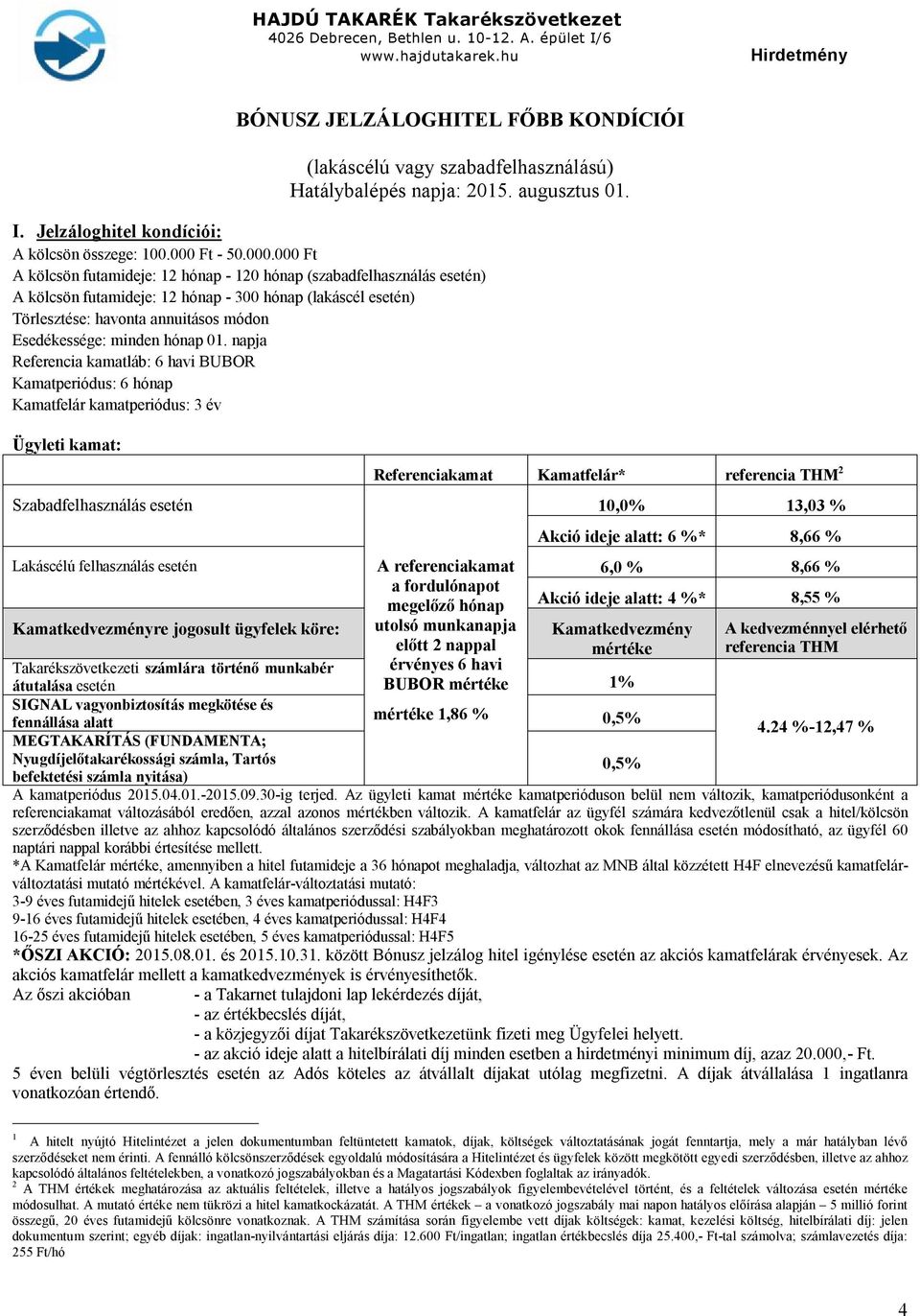 000 Ft A kölcsön futamideje: 12 hónap - 120 hónap (szabadfelhasználás esetén) A kölcsön futamideje: 12 hónap - 300 hónap (lakáscél esetén) Törlesztése: havonta annuitásos módon Esedékessége: minden