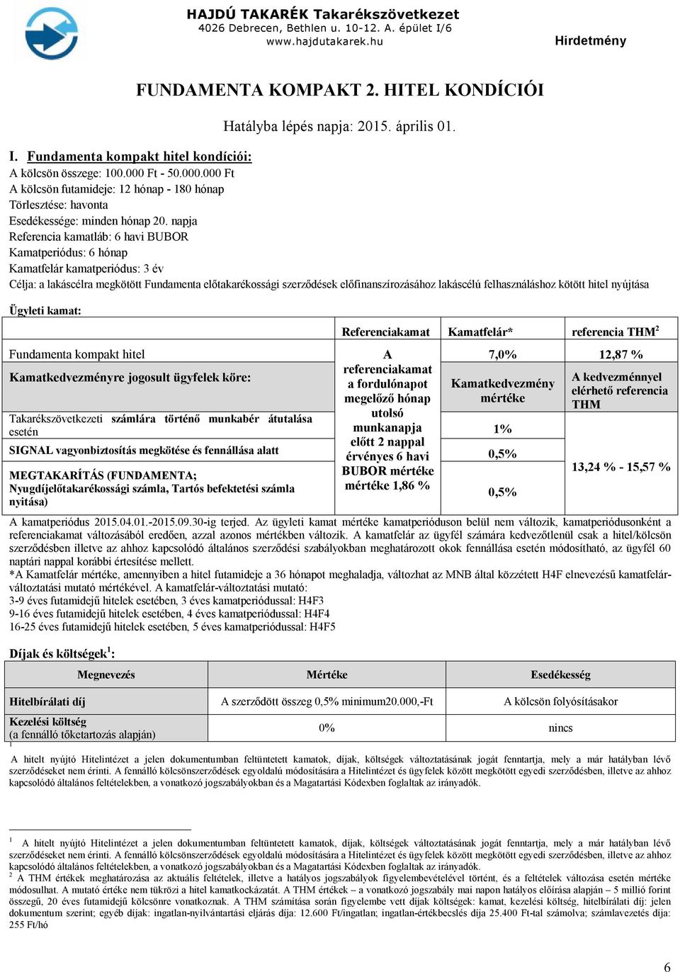 napja Referencia kamatláb: 6 havi BUBOR Kamatperiódus: 6 hónap Kamatfelár kamatperiódus: 3 év Célja: a lakáscélra megkötött Fundamenta előtakarékossági szerződések előfinanszírozásához lakáscélú