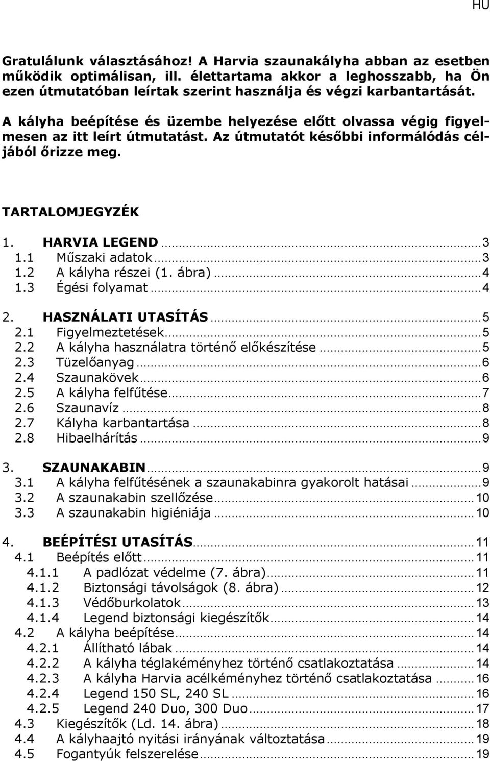 1 Műszaki adatok... 3 1.2 A kályha részei (1. ábra)... 4 1.3 Égési folyamat... 4 2. HASZNÁLATI UTASÍTÁS... 5 2.1 Figyelmeztetések... 5 2.2 A kályha használatra történő előkészítése... 5 2.3 Tüzelőanyag.