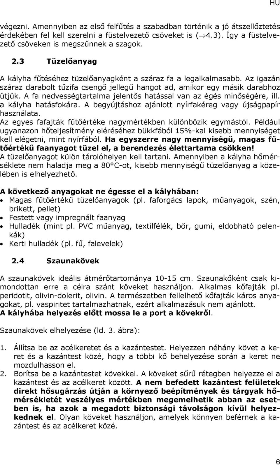 A fa nedvességtartalma jelentős hatással van az égés minőségére, ill. a kályha hatásfokára. A begyújtáshoz ajánlott nyírfakéreg vagy újságpapír használata.