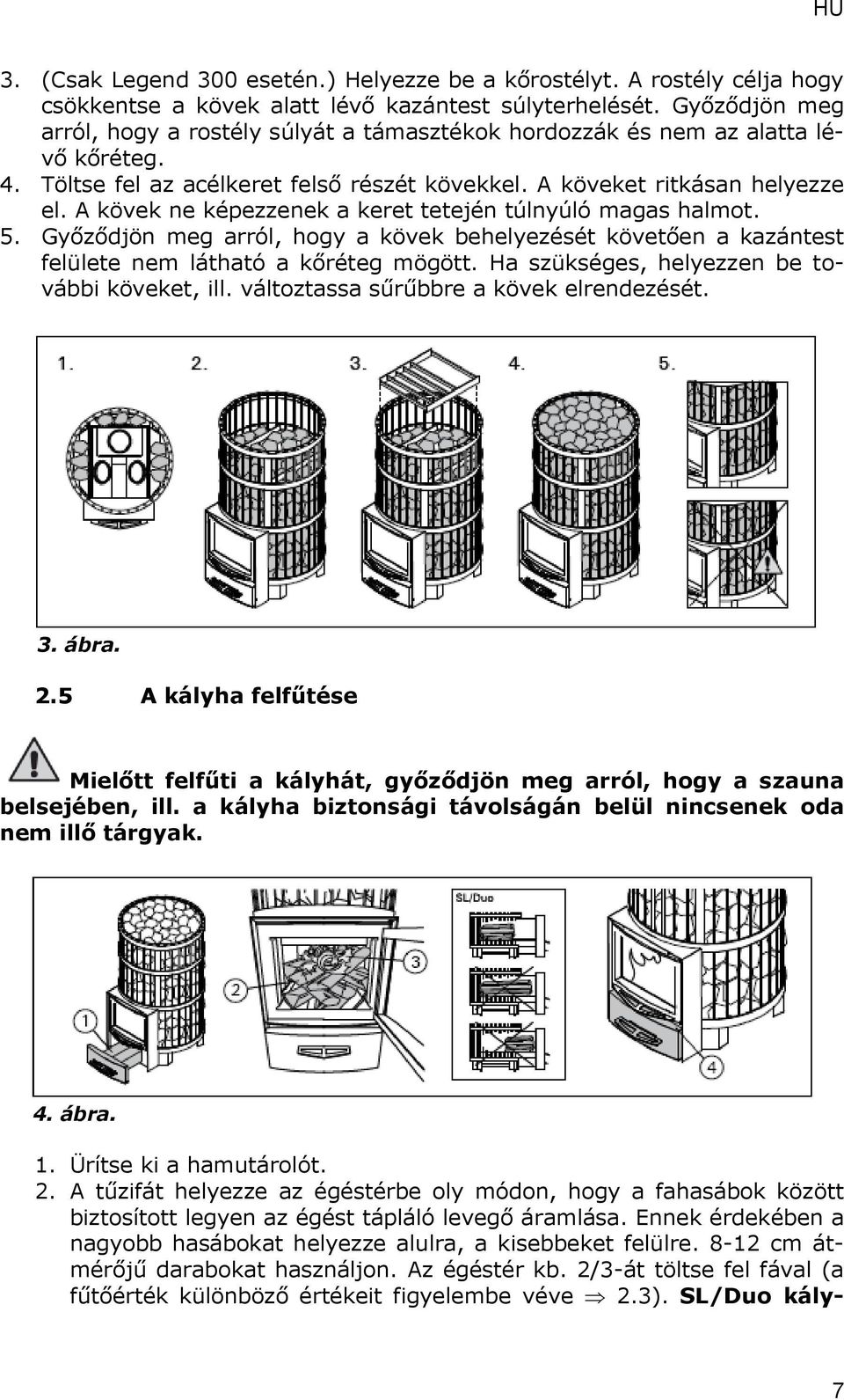 A kövek ne képezzenek a keret tetején túlnyúló magas halmot. 5. Győződjön meg arról, hogy a kövek behelyezését követően a kazántest felülete nem látható a kőréteg mögött.