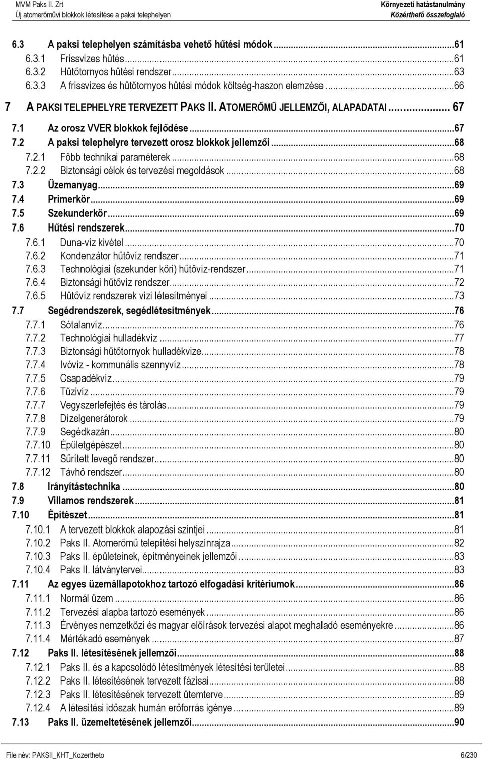 .. 68 7.2.2 Biztonsági célok és tervezési megoldások... 68 7.3 Üzemanyag... 69 7.4 Primerkör... 69 7.5 Szekunderkör... 69 7.6 Hűtési rendszerek... 70 7.6.1 Duna-víz kivétel... 70 7.6.2 Kondenzátor hűtővíz rendszer.