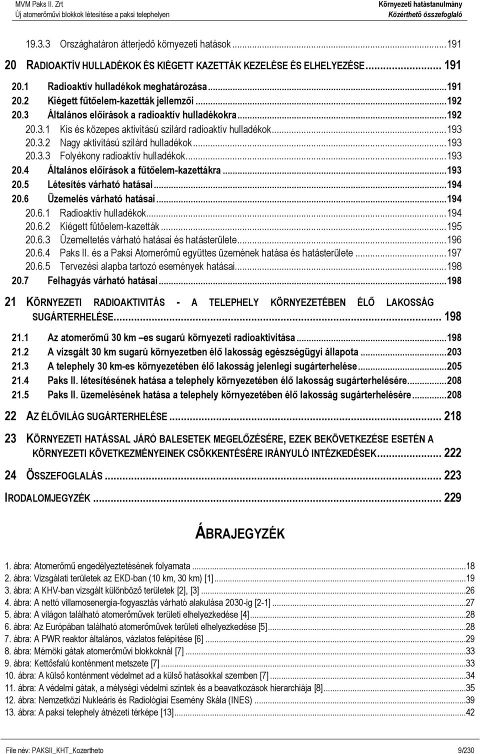 .. 193 20.4 Általános előírások a fűtőelem-kazettákra... 193 20.5 Létesítés várható hatásai... 194 20.6 Üzemelés várható hatásai... 194 20.6.1 Radioaktív hulladékok... 194 20.6.2 Kiégett fűtőelem-kazetták.