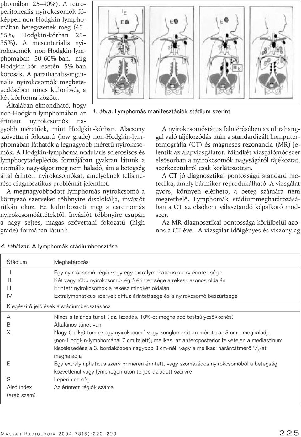 Általában elmondható, hogy non-hodgkin-lymphomában az érintett nyirokcsomók nagyobb méretûek, mint Hodgkin-kórban.